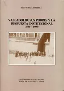 Valladolid: Sus Pobres Y La Respuesta Institucional (1750 -1900)